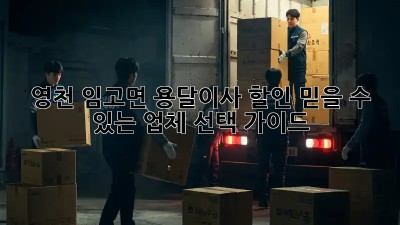영천 임고면 용달이사 할인: 믿을 수 있는 업체 선택 가이드