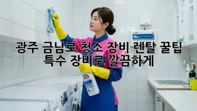 광주 금남로 청소 장비 렌탈 꿀팁 ✨ 특수 장비로 깔끔하게!