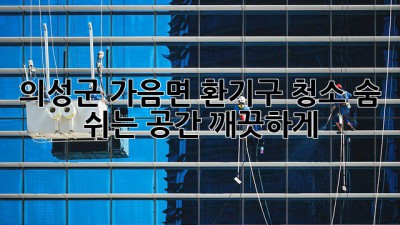 의성군 가음면 환기구 청소: 숨 쉬는 공간, 깨끗하게!