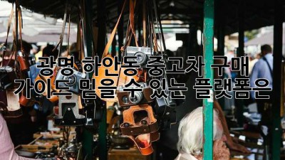 광명 하안동 중고차 구매 가이드: 믿을 수 있는 플랫폼은?