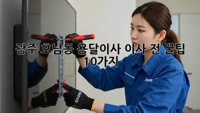 광주 호남동 용달이사, 이사 전 꿀팁 10가지!