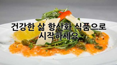 건강한 삶, 항산화 식품으로 시작하세요!