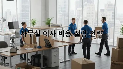 사무실 이사, 비용 절감 전략!