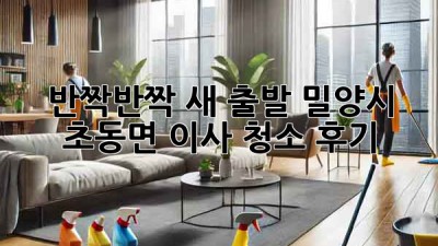 ✨ 반짝반짝 새 출발! 밀양시 초동면 이사 청소 후기 🏡💖